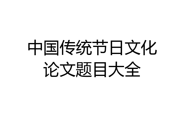 中国传统节日文化论文题目大全