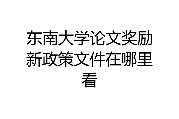 东南大学论文奖励新政策文件在哪里看
