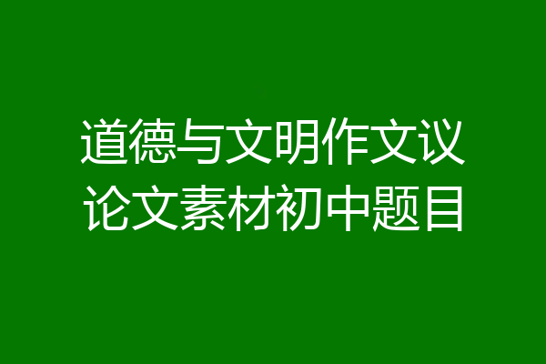 道德与文明作文议论文素材初中题目