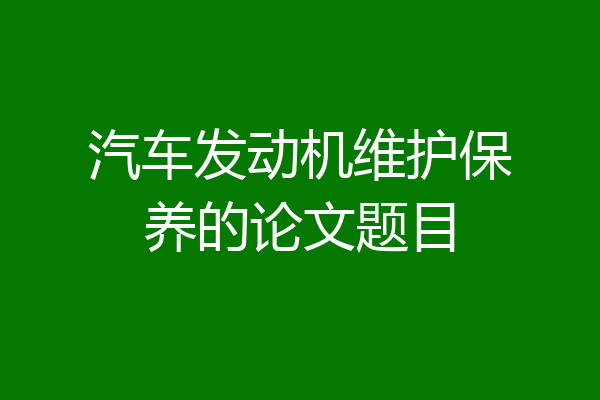 汽车发动机维护保养的论文题目