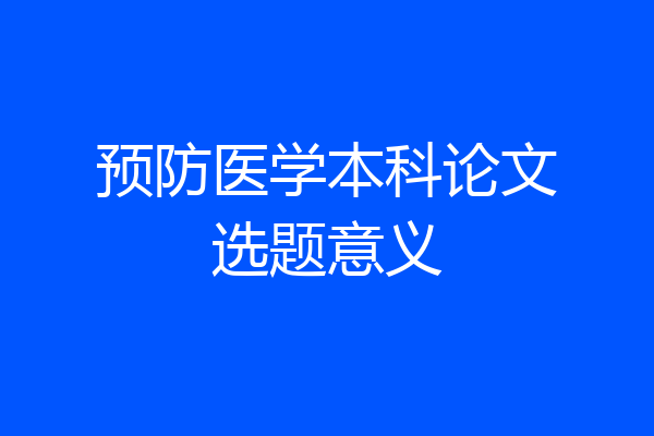 预防医学本科论文选题意义