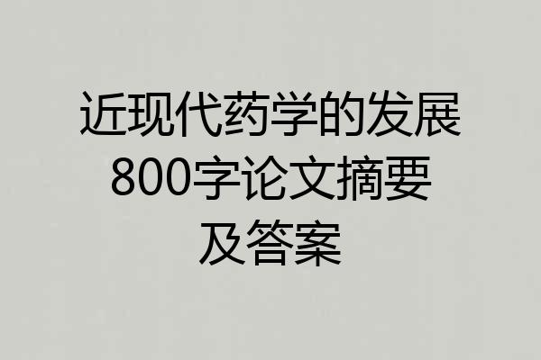 近现代药学的发展800字论文摘要及答案
