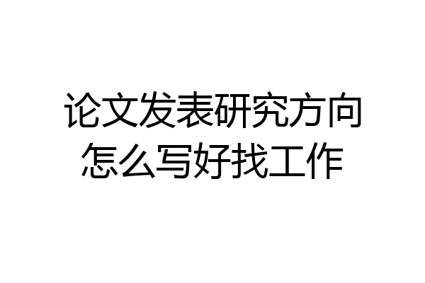 论文发表研究方向怎么写好找工作