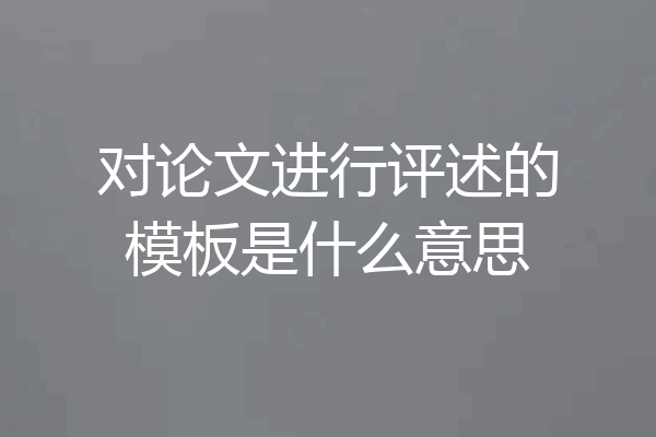 对论文进行评述的模板是什么意思