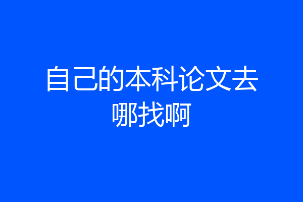 自己的本科论文去哪找啊