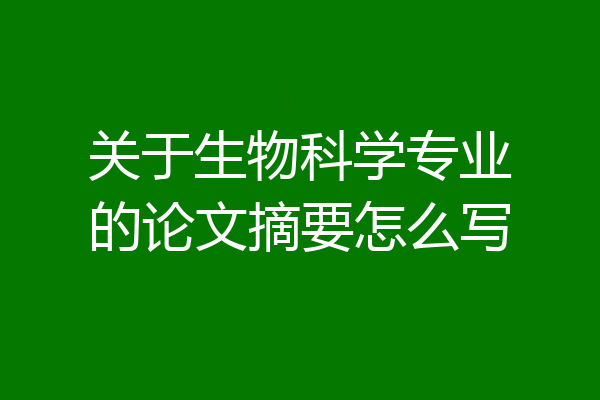 关于生物科学专业的论文摘要怎么写