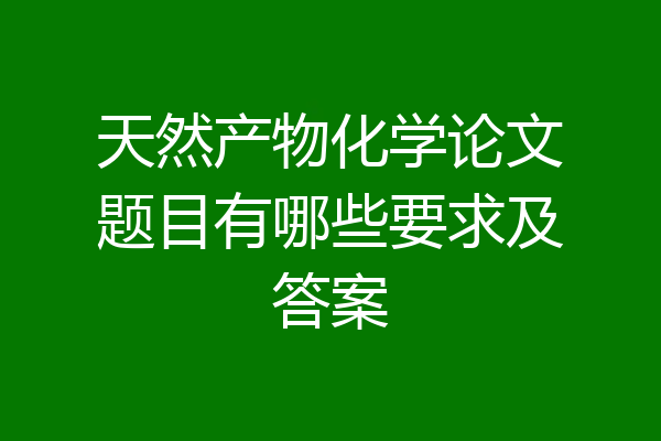 天然产物化学论文题目有哪些要求及答案