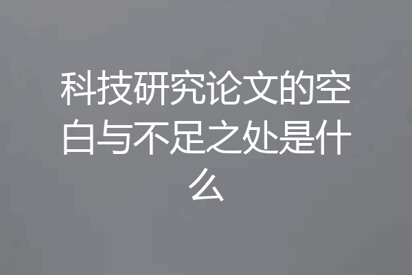 科技研究论文的空白与不足之处是什么