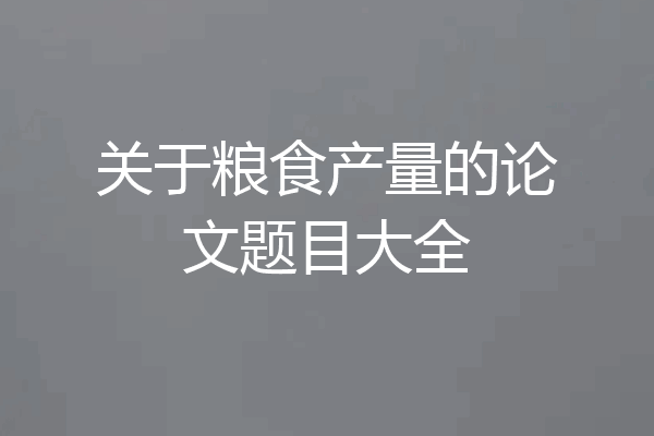 关于粮食产量的论文题目大全