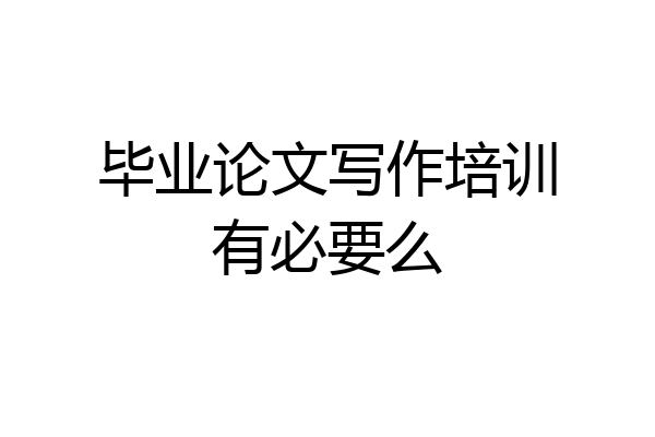 毕业论文写作培训有必要么