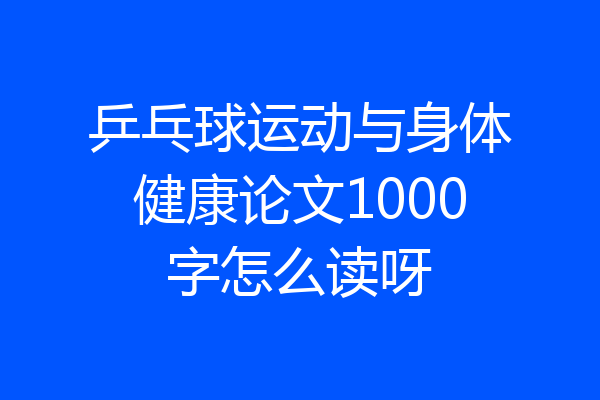乒乓球运动与身体健康论文1000字怎么读呀