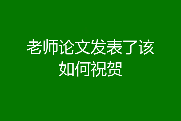 老师论文发表了该如何祝贺