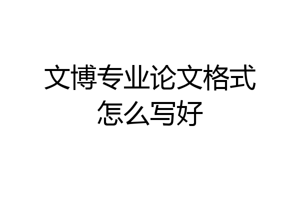 文博专业论文格式怎么写好
