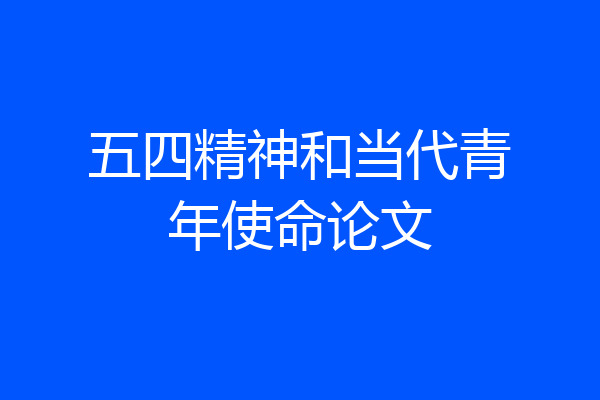 五四精神和当代青年使命论文
