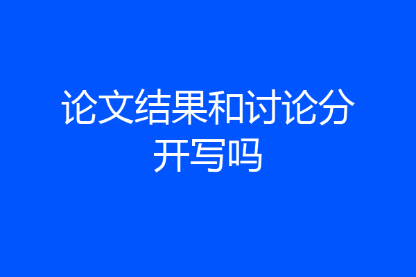论文结果和讨论分开写吗