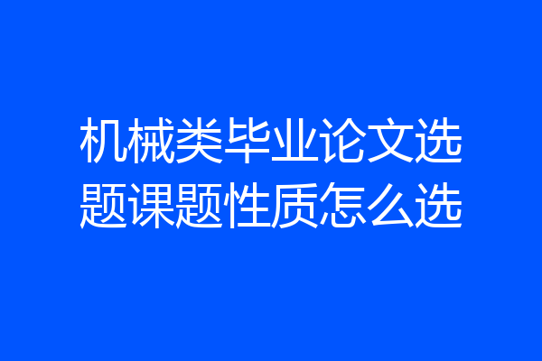 机械类毕业论文选题课题性质怎么选
