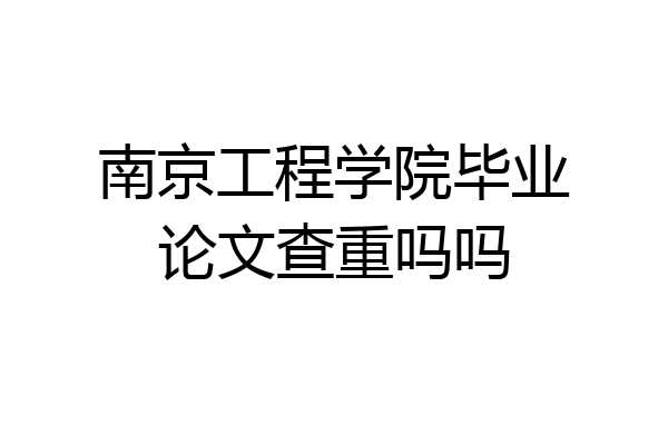 南京工程学院毕业论文查重吗吗