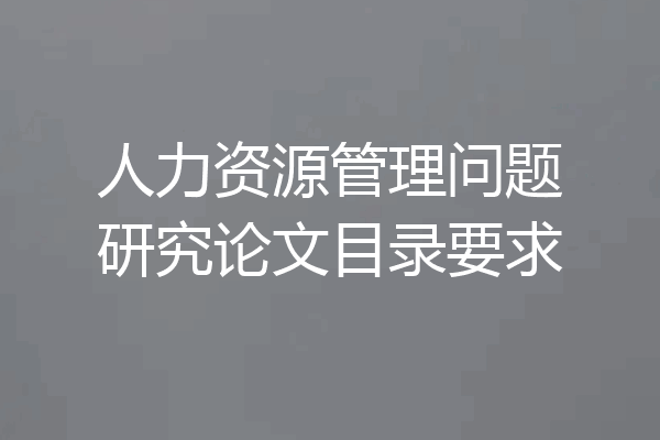 人力资源管理问题研究论文目录要求