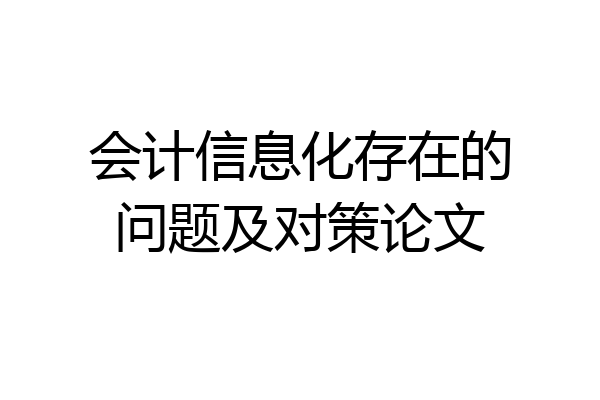 会计信息化存在的问题及对策论文