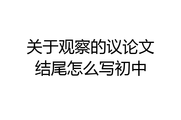 关于观察的议论文结尾怎么写初中