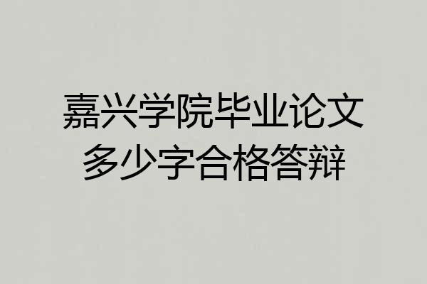 嘉兴学院毕业论文多少字合格答辩