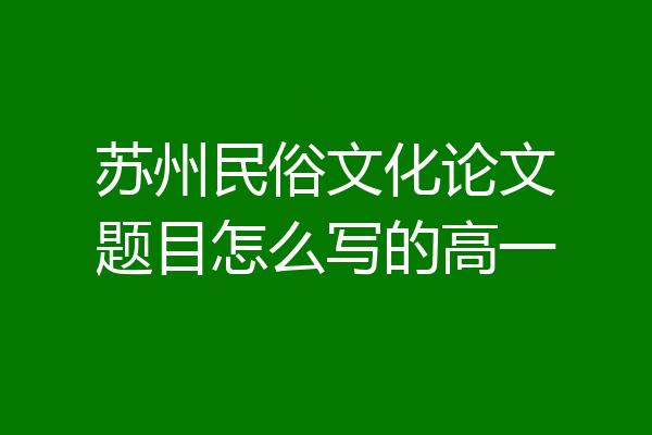 苏州民俗文化论文题目怎么写的高一