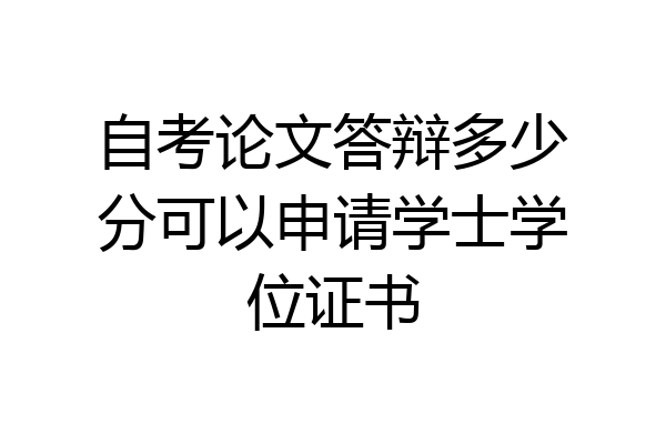 自考论文答辩多少分可以申请学士学位证书