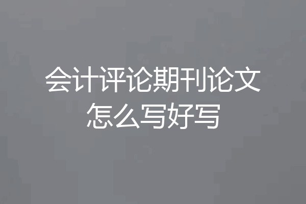 会计评论期刊论文怎么写好写