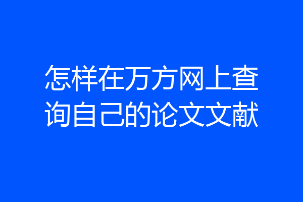 怎样在万方网上查询自己的论文文献