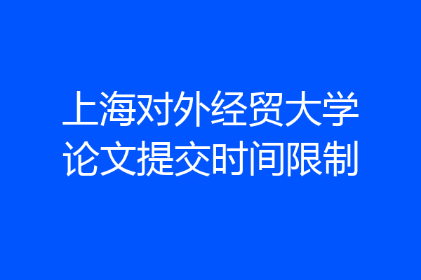 上海对外经贸大学论文提交时间限制
