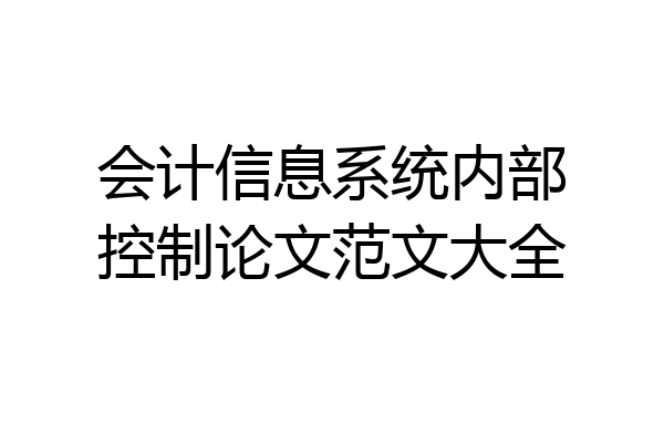 会计信息系统内部控制论文范文大全