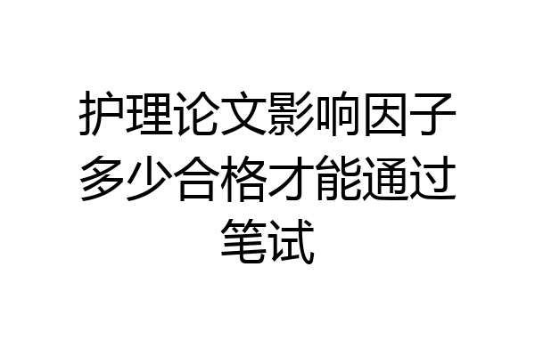 护理论文影响因子多少合格才能通过笔试
