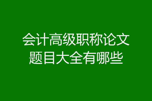 会计高级职称论文题目大全有哪些