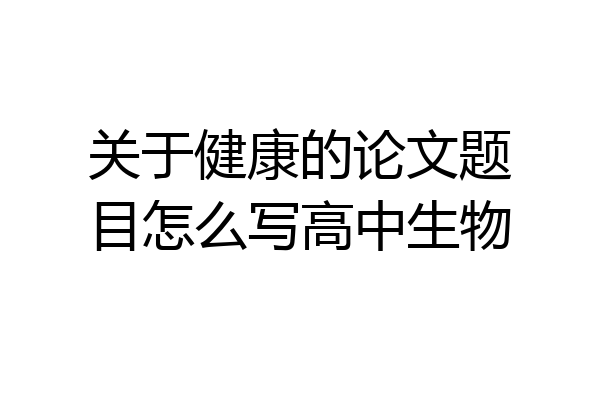 关于健康的论文题目怎么写高中生物