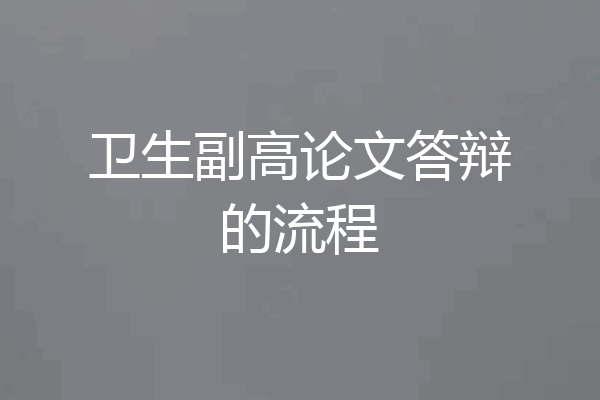 卫生副高论文答辩的流程