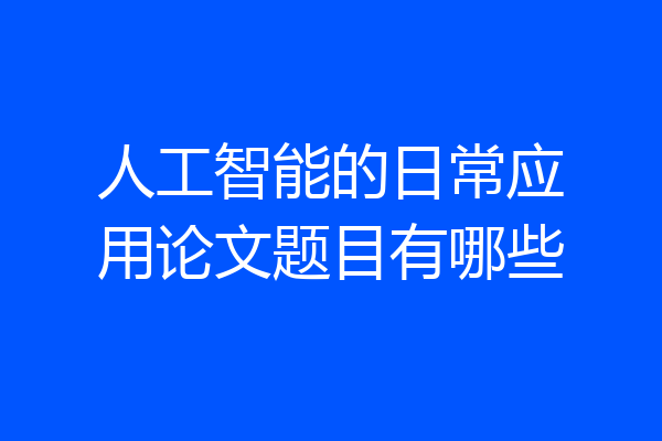 人工智能的日常应用论文题目有哪些