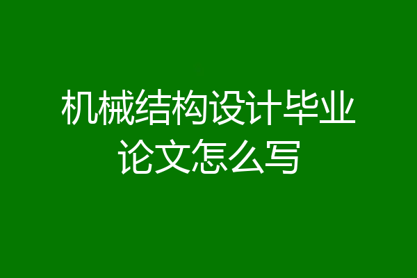 机械结构设计毕业论文怎么写