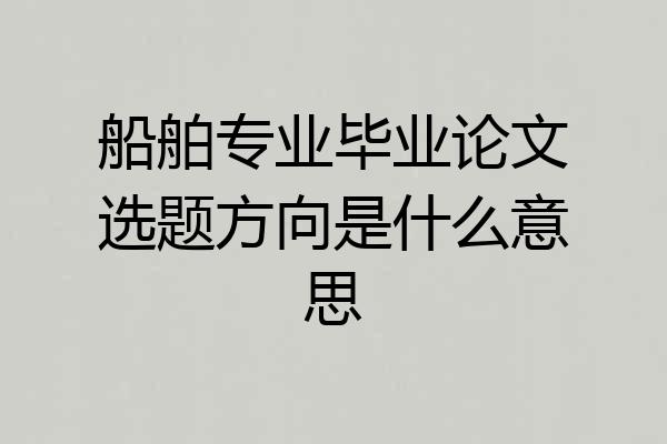 船舶专业毕业论文选题方向是什么意思