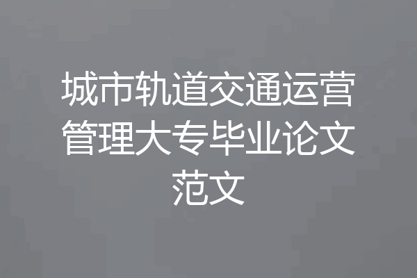 城市轨道交通运营管理大专毕业论文范文