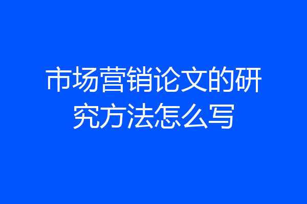 市场营销论文的研究方法怎么写