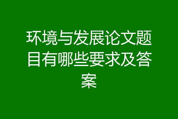 环境与发展论文题目有哪些要求及答案