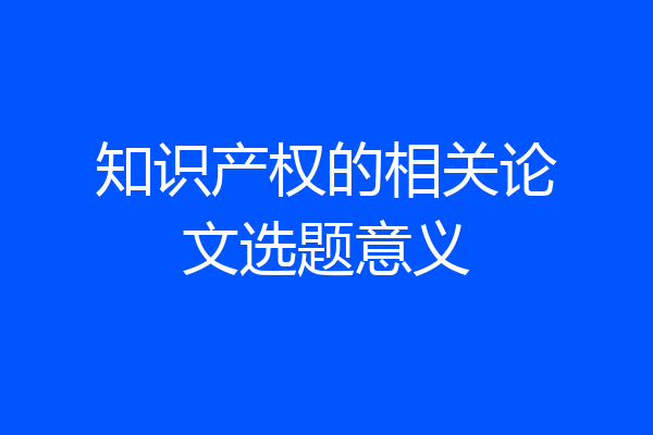 知识产权的相关论文选题意义