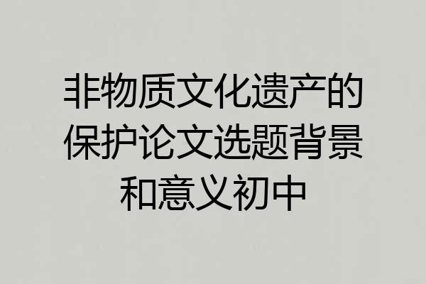 非物质文化遗产的保护论文选题背景和意义初中