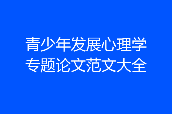 青少年发展心理学专题论文范文大全