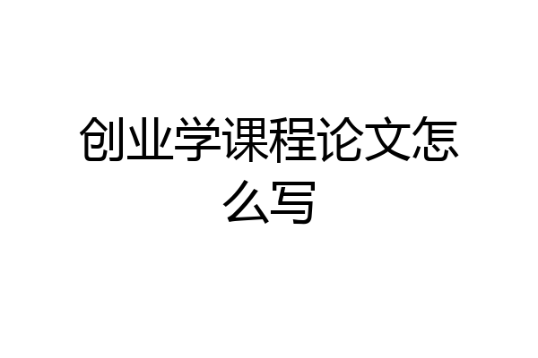 创业学课程论文怎么写