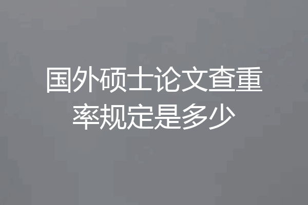 国外硕士论文查重率规定是多少