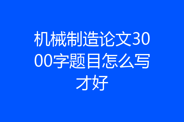 机械制造论文3000字题目怎么写才好