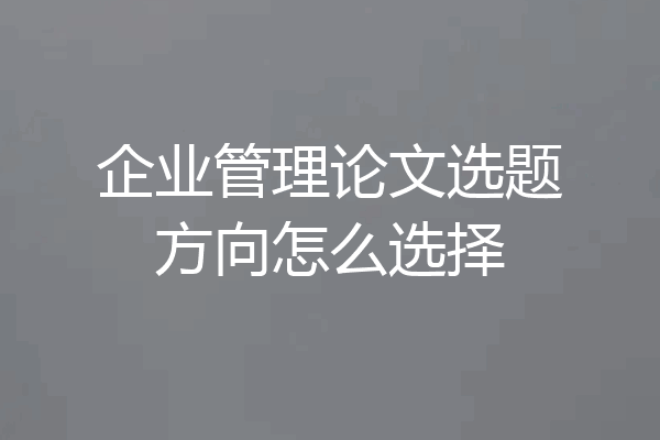 企业管理论文选题方向怎么选择