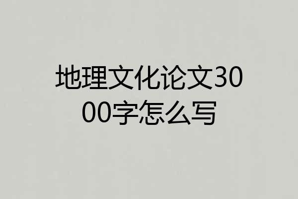 地理文化论文3000字怎么写