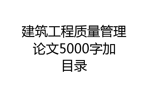 建筑工程质量管理论文5000字加目录